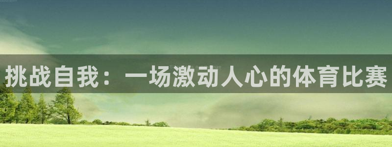 oety欧亿：挑战自我：一场激动人心的体育比赛