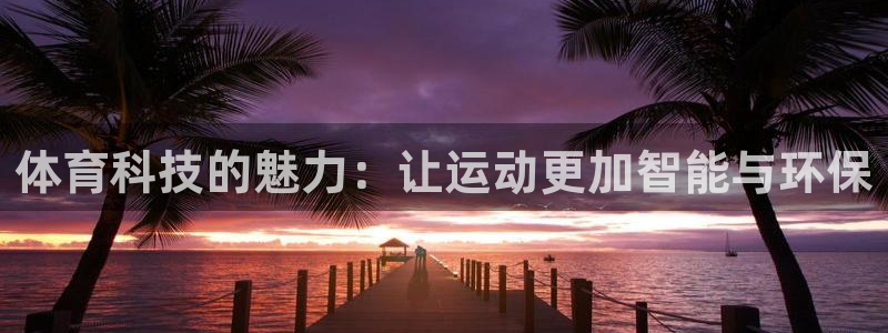 oety欧亿：体育科技的魅力：让运动更加智能与环保