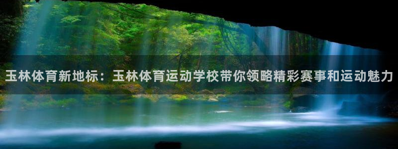 oety欧亿：玉林体育新地标：玉林体育运动学校带你领略精彩赛事和运动魅力