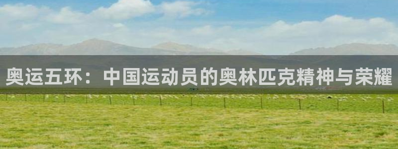 oety欧亿：奥运五环：中国运动员的奥林匹克精神与荣耀
