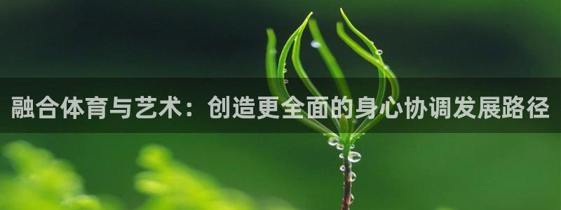 oety欧亿：融合体育与艺术：创造更全面的身心协调发展路径