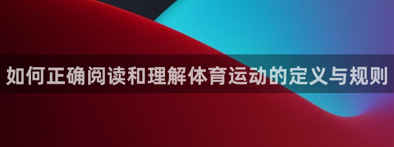 oety欧亿：如何正确阅读和理解体育运动的定义与规则