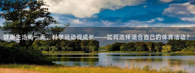 oety欧亿：健康生活每一天，科学运动促成长——如何选择适合自己的体育活动？
