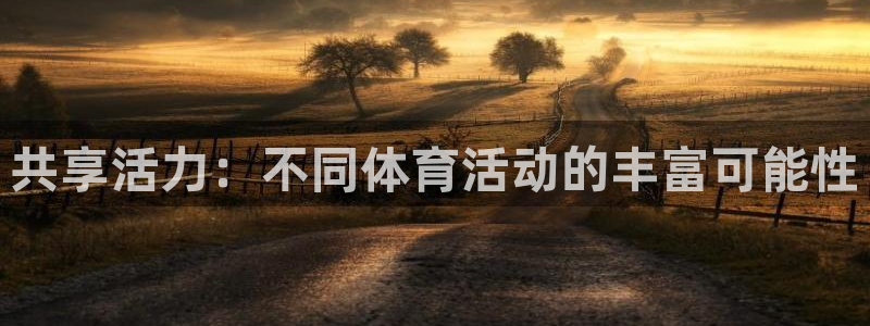 oety欧亿：共享活力：不同体育活动的丰富可能性