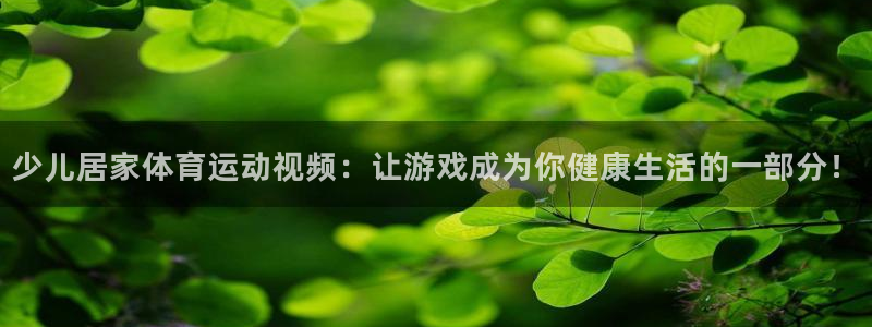 oety欧亿：少儿居家体育运动视频：让游戏成为你健康生活的一部分！