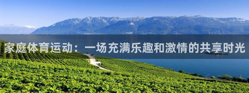 oety欧亿：家庭体育运动：一场充满乐趣和激情的共享时光